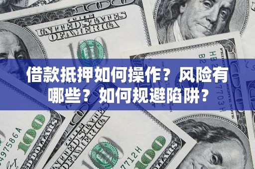 武汉借款抵押如何操作？风险有哪些？如何规避陷阱？