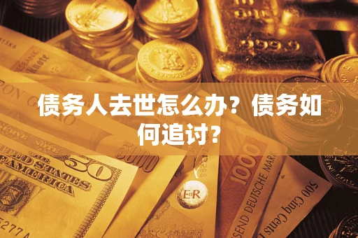 武汉债务人去世怎么办？债务如何追讨？