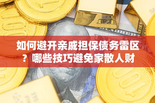 武汉如何避开亲戚担保债务雷区？哪些技巧避免家散人财