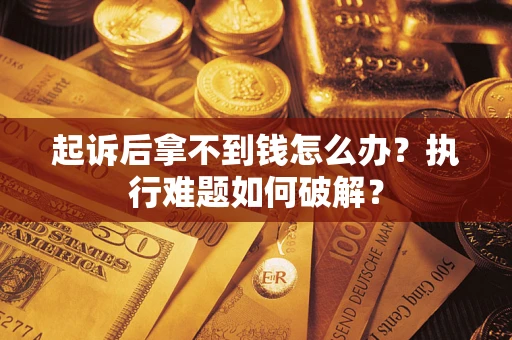武汉起诉后拿不到钱怎么办?执行难题如何破解? 武汉起诉后拿不到钱怎么办?执行难题如何破解?