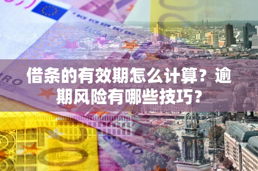 武汉借条的有效期怎么计算？逾期风险有哪些技巧？