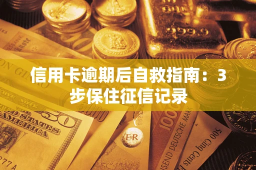 武汉信用卡逾期后自救指南：3步保住征信记录