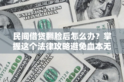 武汉民间借贷翻脸后怎么办？掌握这个法律攻略避免血本无归