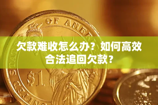 武汉欠款难收怎么办？如何高效合法追回欠款？