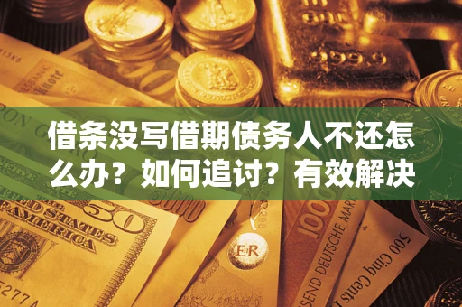 武汉借条没写借期债务人不还怎么办？如何追讨？有效解决方案！