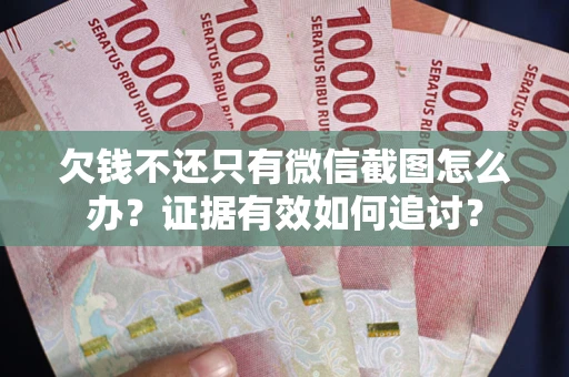 武汉欠钱不还只有微信截图怎么办？证据有效如何追讨？