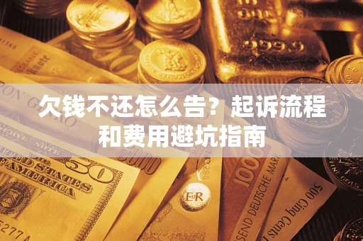 武汉欠钱不还怎么告?起诉流程和费用避坑指南 武汉欠钱不还怎么告?起诉流程和费用避坑指南