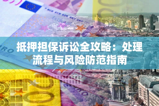 武汉抵押担保诉讼全攻略：处理流程与风险防范指南