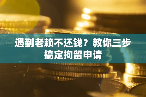 武汉遇到老赖不还钱？教你三步搞定拘留申请