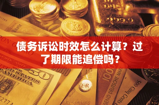 武汉债务诉讼时效怎么计算？过了期限能追偿吗？