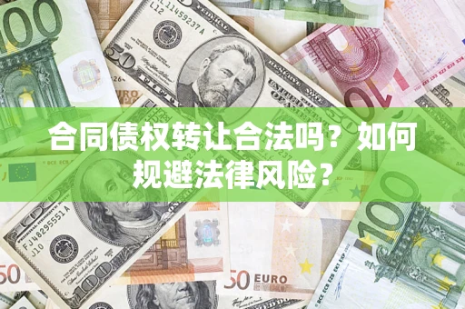 武汉合同债权转让合法吗？如何规避法律风险？