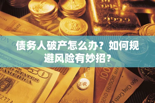 武汉债务人破产怎么办？如何规避风险有妙招？