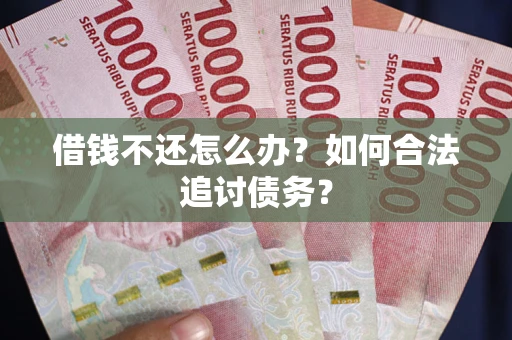 武汉借钱不还怎么办？如何合法追讨债务？