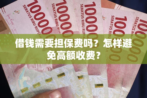 武汉借钱需要担保费吗？怎样避免高额收费？