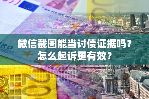 武汉微信截图能当讨债证据吗？怎么起诉更有效？