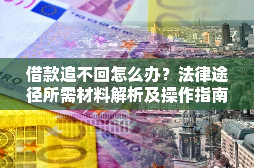 武汉借款追不回怎么办?法律途径所需材料解析及操作指南 武汉借款追不回怎么办?法律途径所需材料解析及操作指南