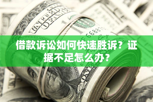 武汉借款诉讼如何快速胜诉？证据不足怎么办？