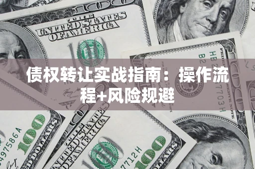 武汉债权转让实战指南：操作流程+风险规避