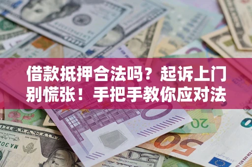 武汉借款抵押合法吗？起诉上门别慌张！手把手教你应对法律程序