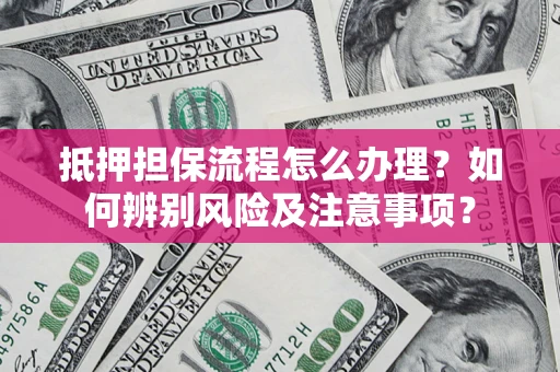 武汉抵押担保流程怎么办理？如何辨别风险及注意事项？