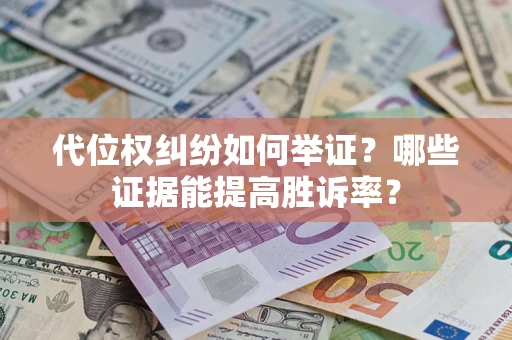 武汉代位权纠纷如何举证？哪些证据能提高胜诉率？