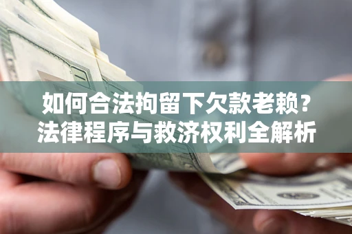 武汉如何合法拘留下欠款老赖？法律程序与救济权利全解析