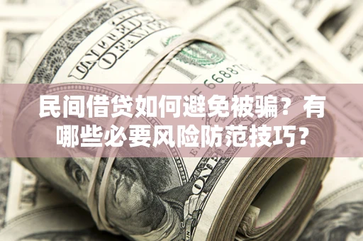 武汉民间借贷如何避免被骗？有哪些必要风险防范技巧？