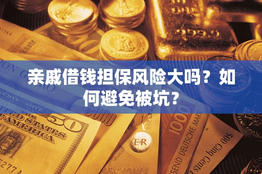 武汉亲戚借钱担保风险大吗？如何避免被坑？