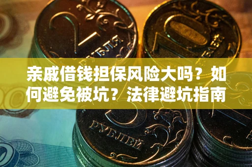 武汉亲戚借钱担保风险大吗？如何避免被坑？法律避坑指南