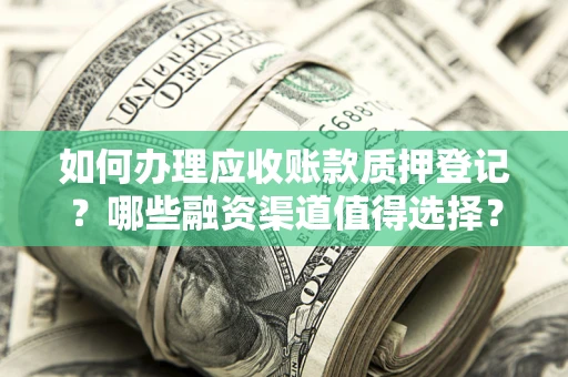 武汉如何办理应收账款质押登记？哪些融资渠道值得选择？