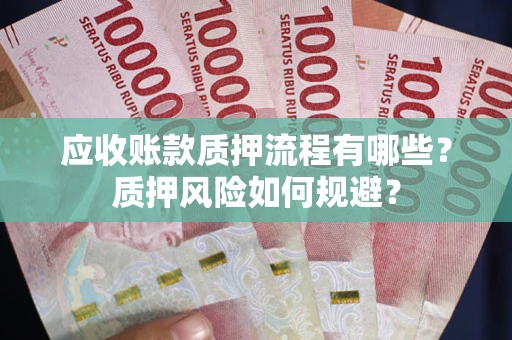 武汉应收账款质押流程有哪些？质押风险如何规避？