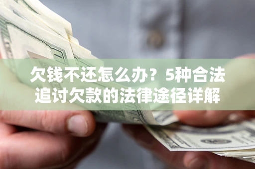 武汉欠钱不还怎么办？5种合法追讨欠款的法律途径详解