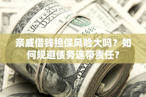 武汉亲戚借钱担保风险大吗？如何规避债务连带责任？
