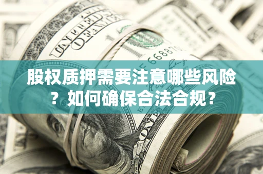 武汉股权质押需要注意哪些风险？如何确保合法合规？