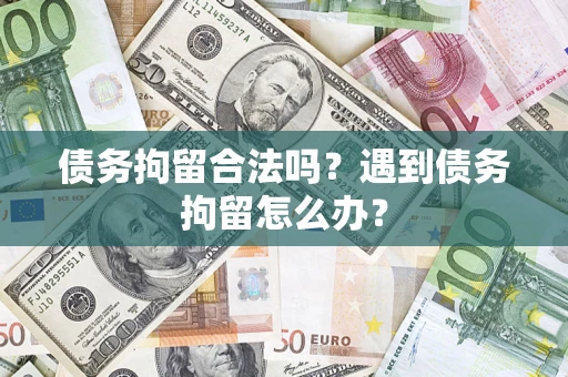 武汉债务拘留合法吗？遇到债务拘留怎么办？