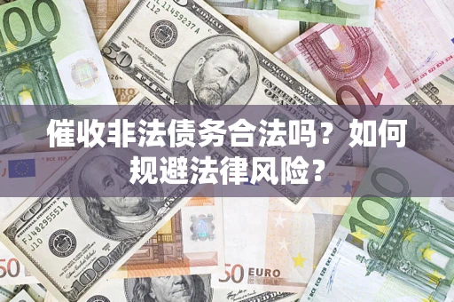 武汉催收非法债务合法吗？如何规避法律风险？