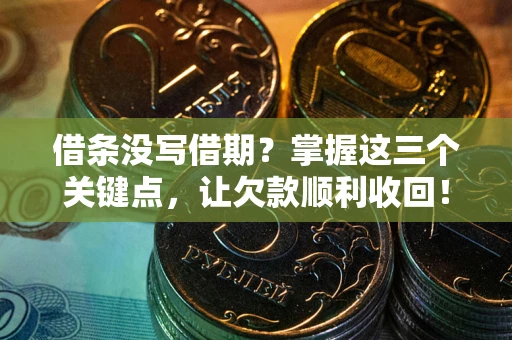 武汉借条没写借期？掌握这三个关键点，让欠款顺利收回！