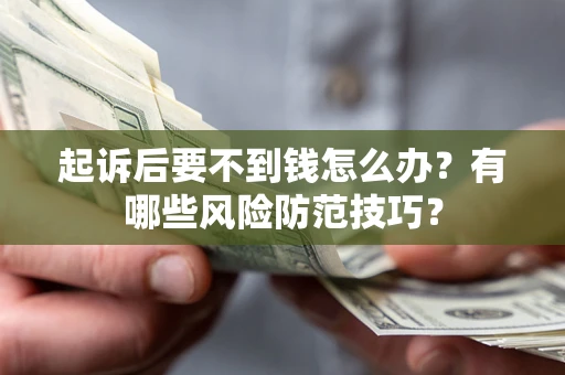 武汉起诉后要不到钱怎么办?有哪些风险防范技巧? 武汉起诉后要不到钱怎么办?有哪些风险防范技巧?