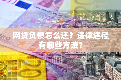 武汉网贷负债怎么还？法律途径有哪些方法？