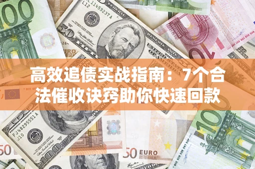 武汉高效追债实战指南：7个合法催收诀窍助你快速回款