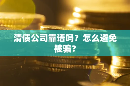 武汉清债公司靠谱吗？怎么避免被骗？