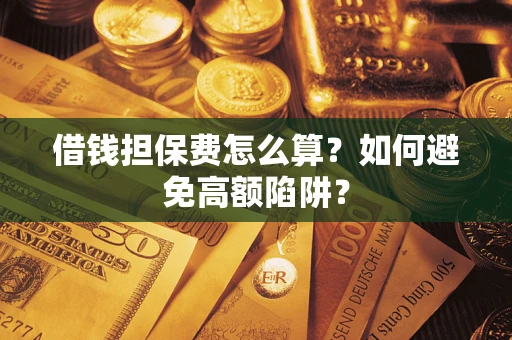 武汉借钱担保费怎么算？如何避免高额陷阱？