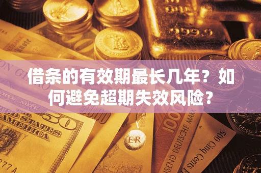 武汉借条的有效期最长几年？如何避免超期失效风险？