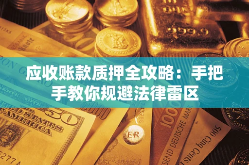 武汉应收账款质押全攻略：手把手教你规避法律雷区