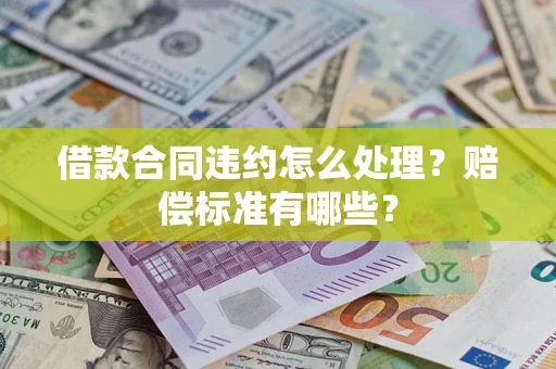武汉借款合同违约怎么处理？赔偿标准有哪些？