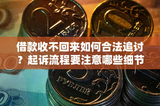 武汉借款收不回来如何合法追讨？起诉流程要注意哪些细节？