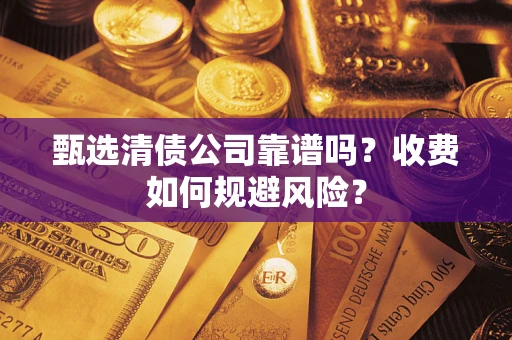 武汉甄选清债公司靠谱吗？收费如何规避风险？