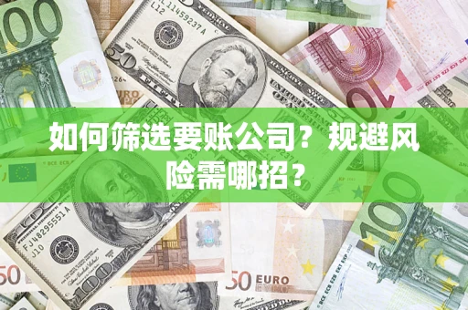 武汉如何筛选要账公司？规避风险需哪招？