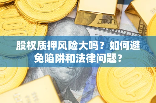 武汉股权质押风险大吗？如何避免陷阱和法律问题？
