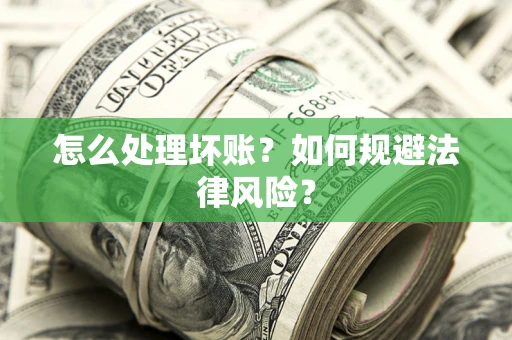武汉怎么处理坏账？如何规避法律风险？